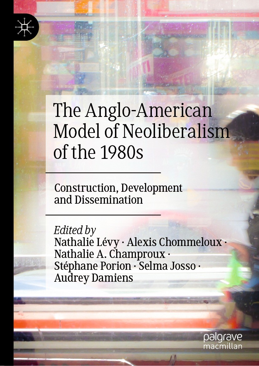 Titlebook: The Anglo-American Model of Neoliberalism of the 1980s; Construction, Develo Nathalie Lévy,Alexis Chommeloux,Audrey Damiens Book 2022 The E Titlebook: The Anglo-American Model of Neoliberalism of the 1980s; Construction, Develo Nathalie Lévy,Alexis Chommeloux,Audrey Damiens Book 2022 The E