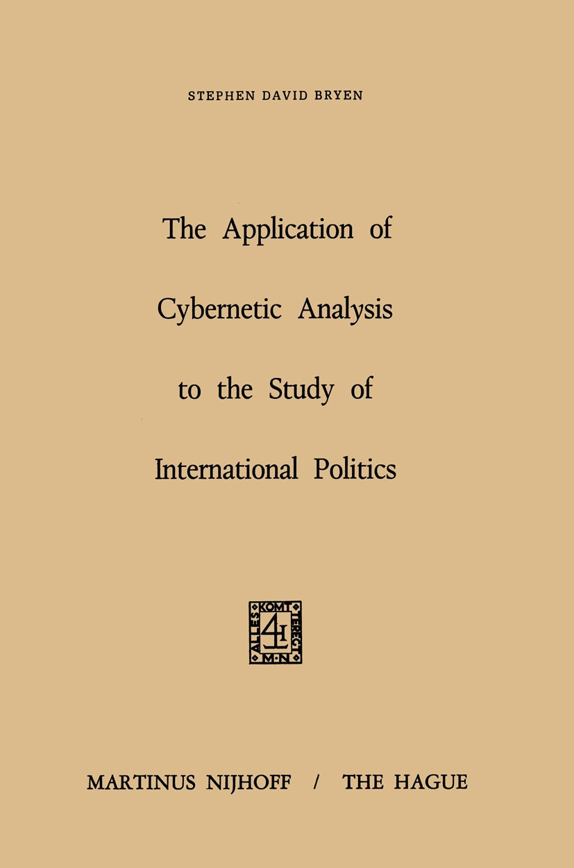 Titlebook: The Application of Cybernetic Analysis to the Study of International Politics; Stephen David Bryen Book 1971 Martinus Nijhoff, The Hague, Titlebook: The Application of Cybernetic Analysis to the Study of International Politics; Stephen David Bryen Book 1971 Martinus Nijhoff, The Hague,