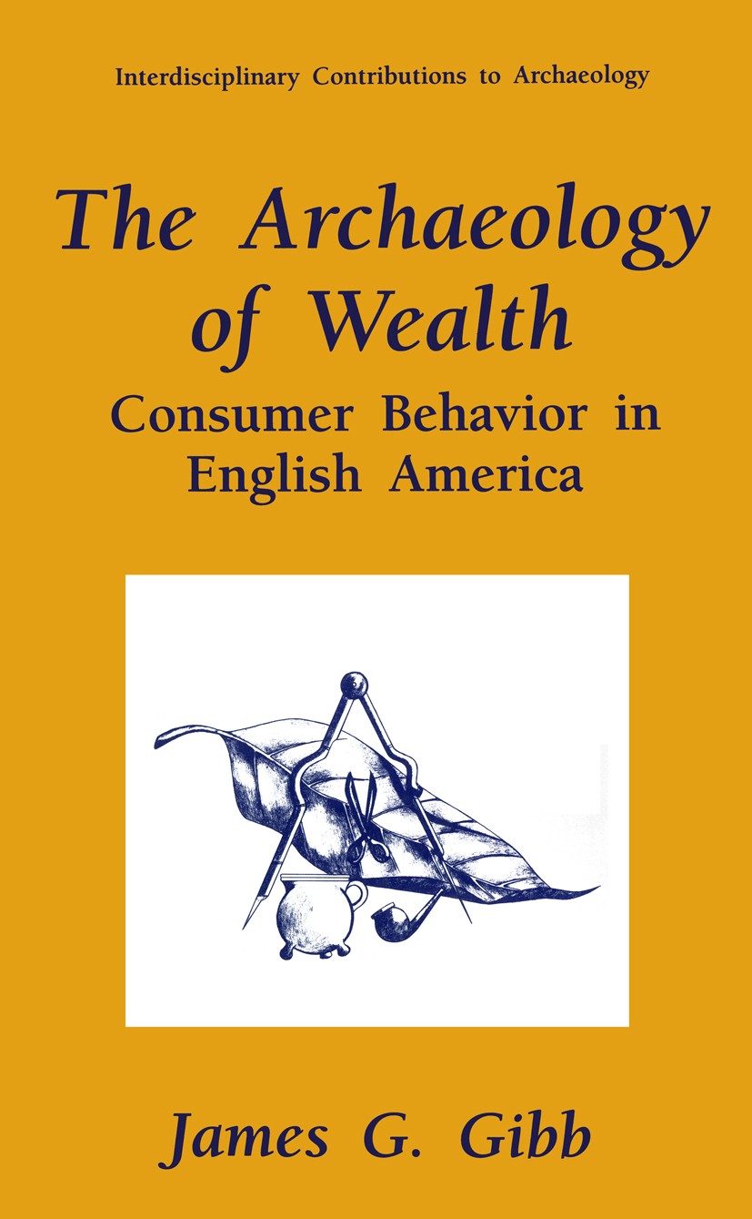 Titlebook: The Archaeology of Wealth; Consumer Behavior in James G. Gibb Book 1996 Plenum Press, New York 1996 Chesapeake.English.archaeology.construc Titlebook: The Archaeology of Wealth; Consumer Behavior in James G. Gibb Book 1996 Plenum Press, New York 1996 Chesapeake.English.archaeology.construc