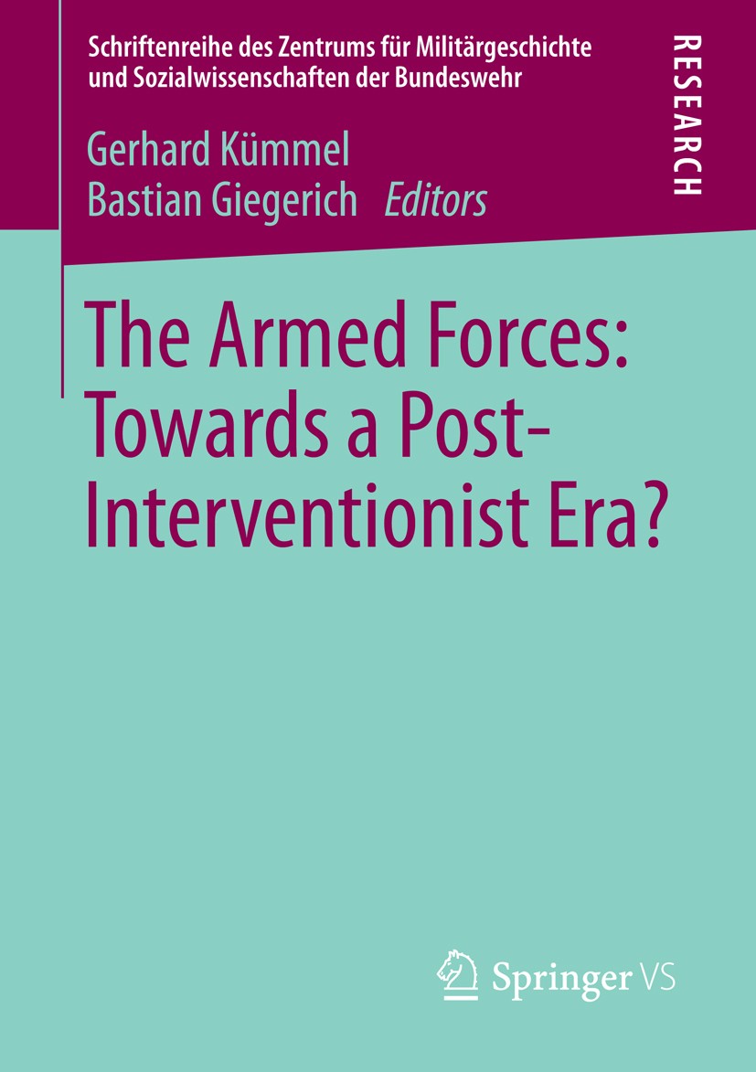 Titlebook: The Armed Forces: Towards a Post-Interventionist Era?; Gerhard Kümmel,Bastian Giegerich Book 2013 Springer Fachmedien Wiesbaden 2013 Milit Titlebook: The Armed Forces: Towards a Post-Interventionist Era?; Gerhard Kümmel,Bastian Giegerich Book 2013 Springer Fachmedien Wiesbaden 2013 Milit