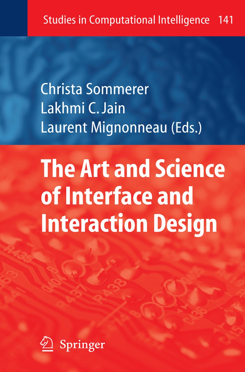Titlebook: The Art and Science of Interface and Interaction Design (Vol. 1); Christa Sommerer,Lakhmi C. Jain,Laurent Mignonneau Book 2008 Springer-Ve Titlebook: The Art and Science of Interface and Interaction Design (Vol. 1); Christa Sommerer,Lakhmi C. Jain,Laurent Mignonneau Book 2008 Springer-Ve