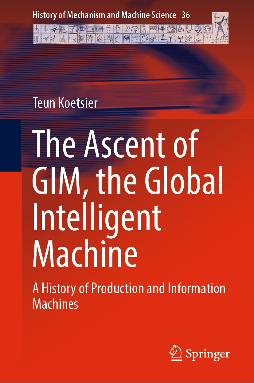 Titlebook: The Ascent of GIM, the Global Intelligent Machine; A History of Product Teun Koetsier Book 2019 Springer Nature Switzerland AG 2019 product Titlebook: The Ascent of GIM, the Global Intelligent Machine; A History of Product Teun Koetsier Book 2019 Springer Nature Switzerland AG 2019 product