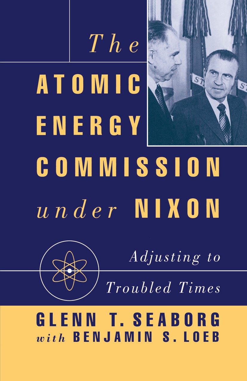 Titlebook: The Atomic Energy Commission under Nixon; Adjusting to Trouble Glenn T. Seaborg,Benjamin S. Loeb Book 1993 Palgrave Macmillan, a division o Titlebook: The Atomic Energy Commission under Nixon; Adjusting to Trouble Glenn T. Seaborg,Benjamin S. Loeb Book 1993 Palgrave Macmillan, a division o