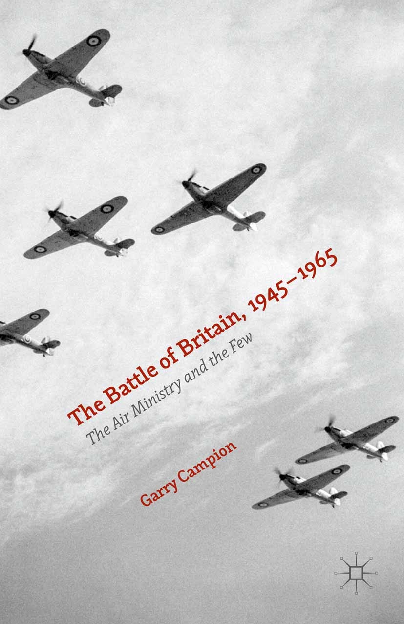 Titlebook: The Battle of Britain, 1945-1965; The Air Ministry and Garry Campion Book 2015 The Editor(s) (if applicable) and The Author(s) 2015 Battle Titlebook: The Battle of Britain, 1945-1965; The Air Ministry and Garry Campion Book 2015 The Editor(s) (if applicable) and The Author(s) 2015 Battle