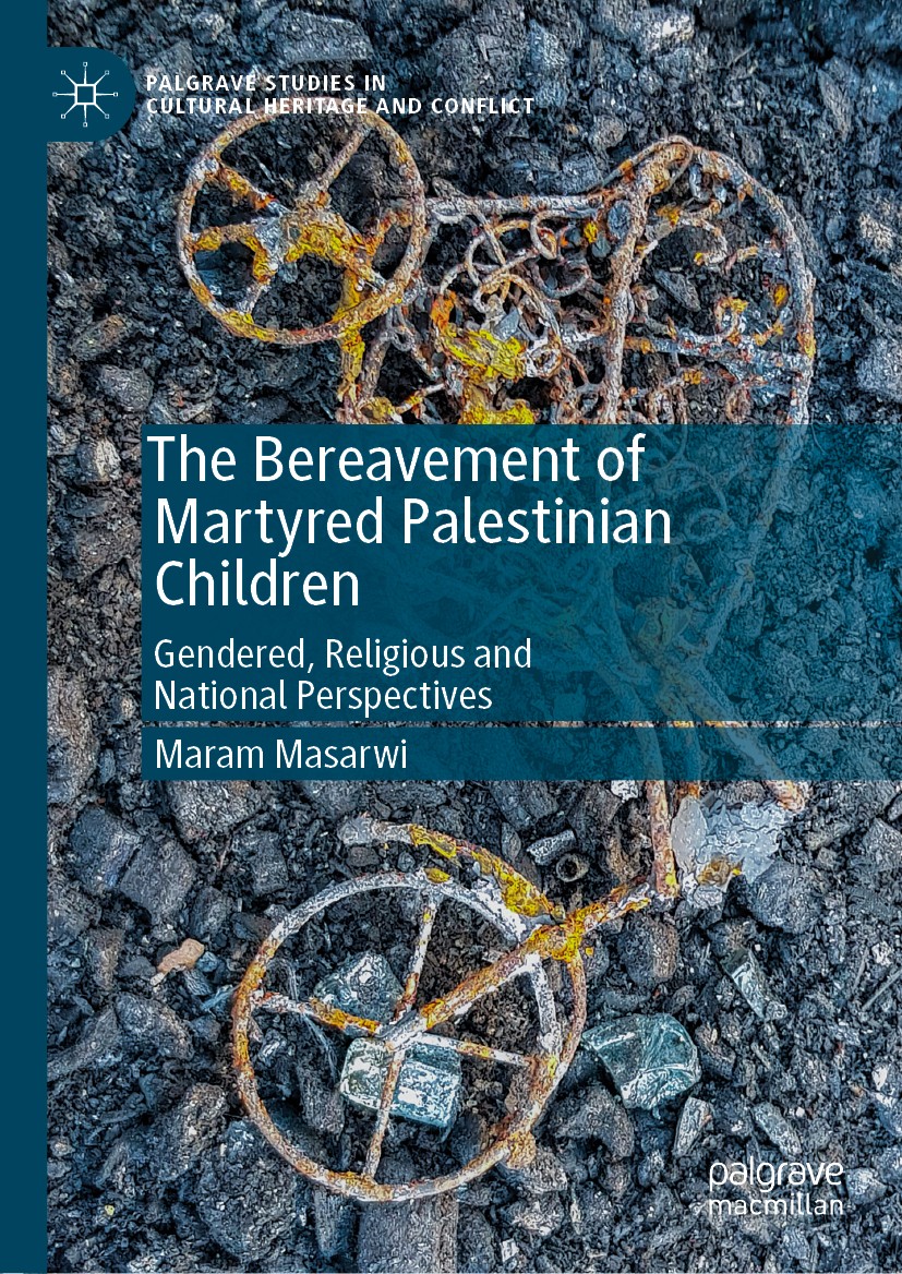 Titlebook: The Bereavement of Martyred Palestinian Children; Gendered, Religious Maram Masarwi Book 2019 The Editor(s) (if applicable) and The Author Titlebook: The Bereavement of Martyred Palestinian Children; Gendered, Religious Maram Masarwi Book 2019 The Editor(s) (if applicable) and The Author