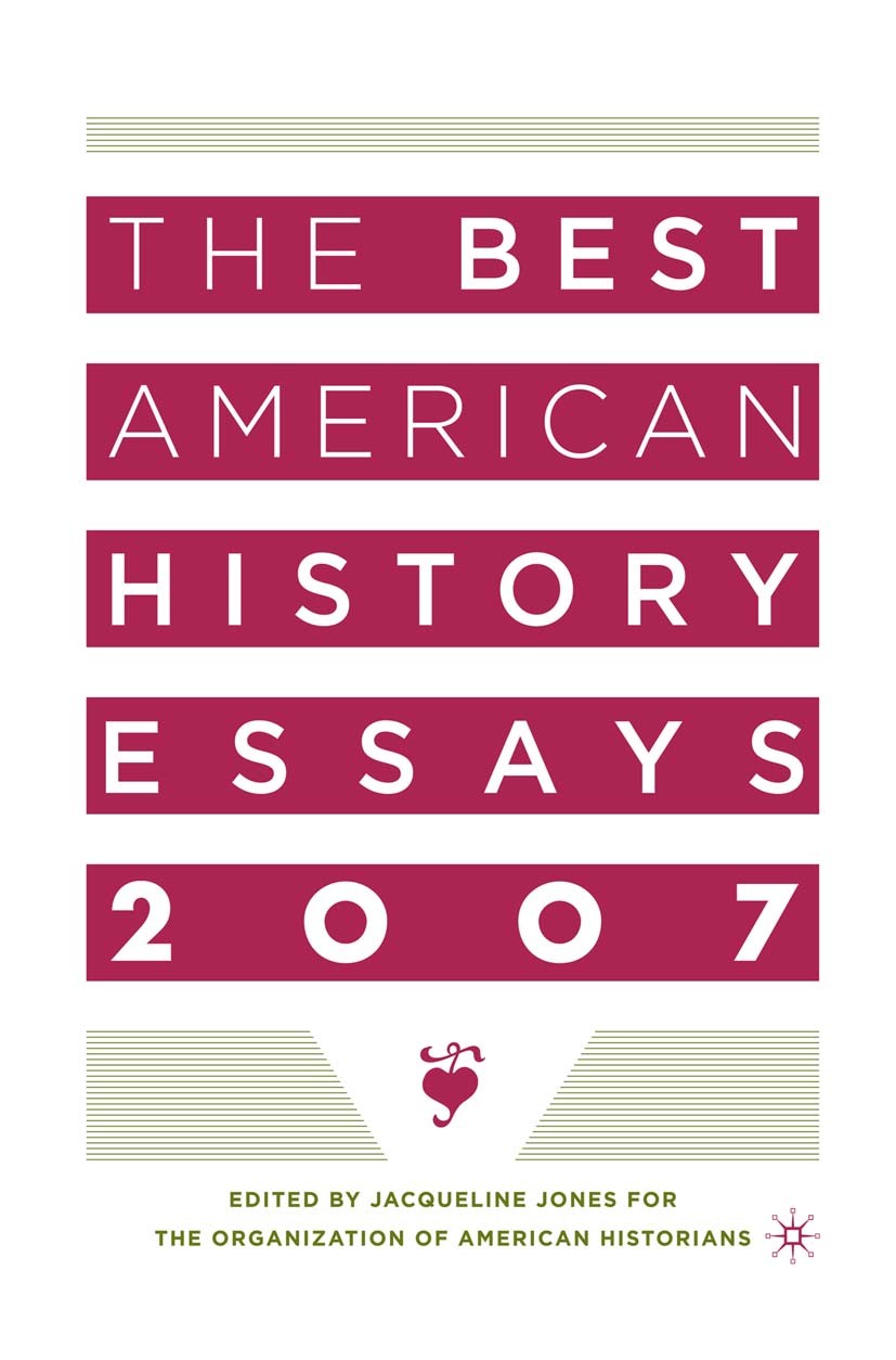 Titlebook: The Best American History Essays 2007; Jacqueline Jones Book 2007 Palgrave Macmillan, a division of Nature America Inc. 2007 America.Ameri Titlebook: The Best American History Essays 2007; Jacqueline Jones Book 2007 Palgrave Macmillan, a division of Nature America Inc. 2007 America.Ameri