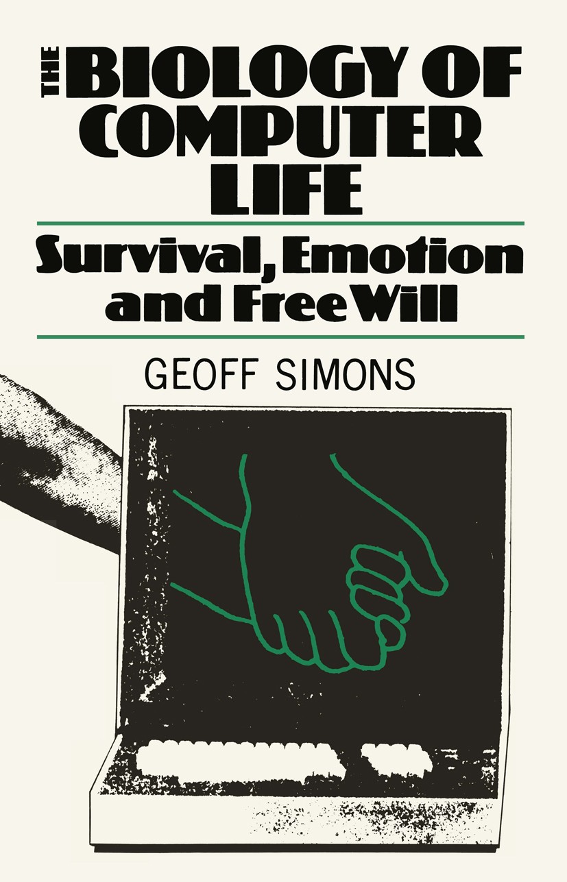 Titlebook: The Biology of Computer Life; Survival, Emotion an Geoff L. Simons Book 1985 G. L. Simons 1985 artificial intelligence.autonomous robot.cog Titlebook: The Biology of Computer Life; Survival, Emotion an Geoff L. Simons Book 1985 G. L. Simons 1985 artificial intelligence.autonomous robot.cog