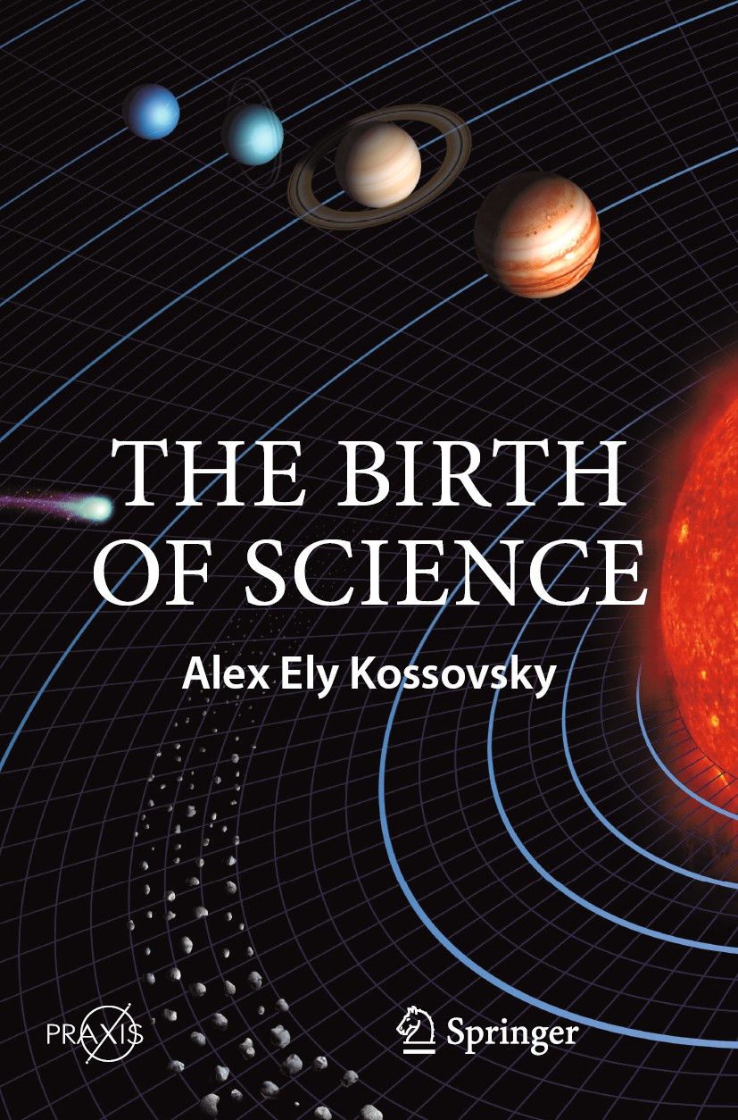 Titlebook: The Birth of Science; Alex Ely Kossovsky Book 2020 The Editor(s) (if applicable) and The Author(s), under exclusive license to Springer Na Titlebook: The Birth of Science; Alex Ely Kossovsky Book 2020 The Editor(s) (if applicable) and The Author(s), under exclusive license to Springer Na