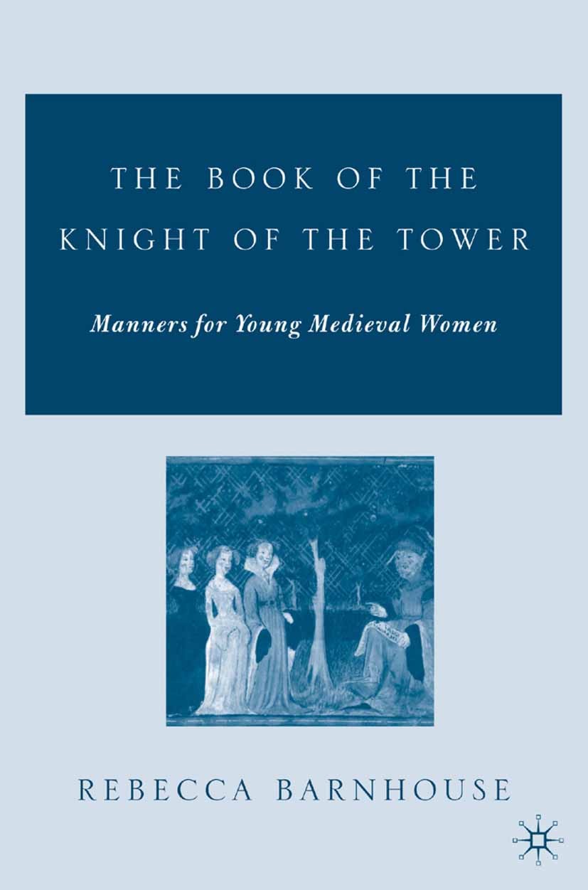Titlebook: The Book of the Knight of the Tower; Manners for Young Me Rebecca Barnhouse Book 2006 Rebecca Barnhouse 2006 children.Middle Ages.women Titlebook: The Book of the Knight of the Tower; Manners for Young Me Rebecca Barnhouse Book 2006 Rebecca Barnhouse 2006 children.Middle Ages.women
