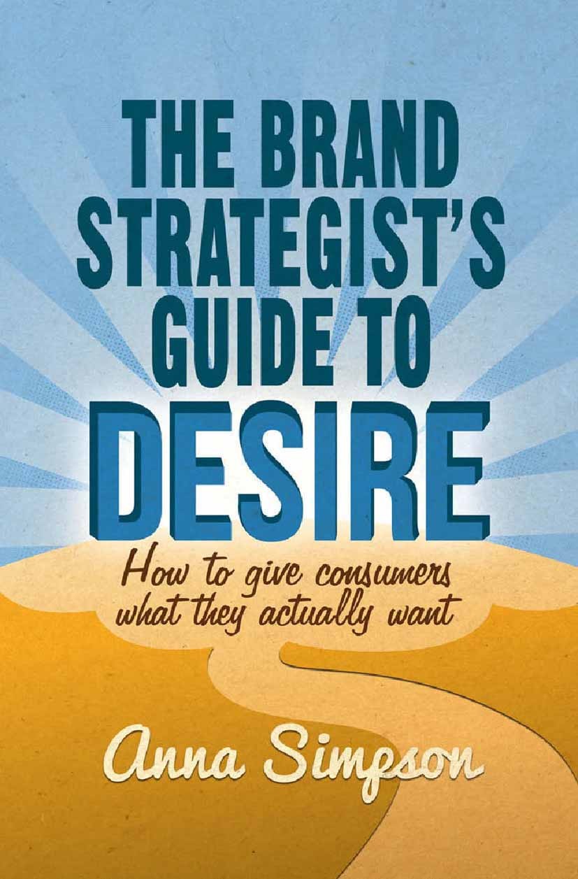 Titlebook: The Brand Strategist‘s Guide to Desire; How to give consumer Anna Simpson Book 2014 The Editor(s) (if applicable) and The Author(s) 2014 br Titlebook: The Brand Strategist‘s Guide to Desire; How to give consumer Anna Simpson Book 2014 The Editor(s) (if applicable) and The Author(s) 2014 br