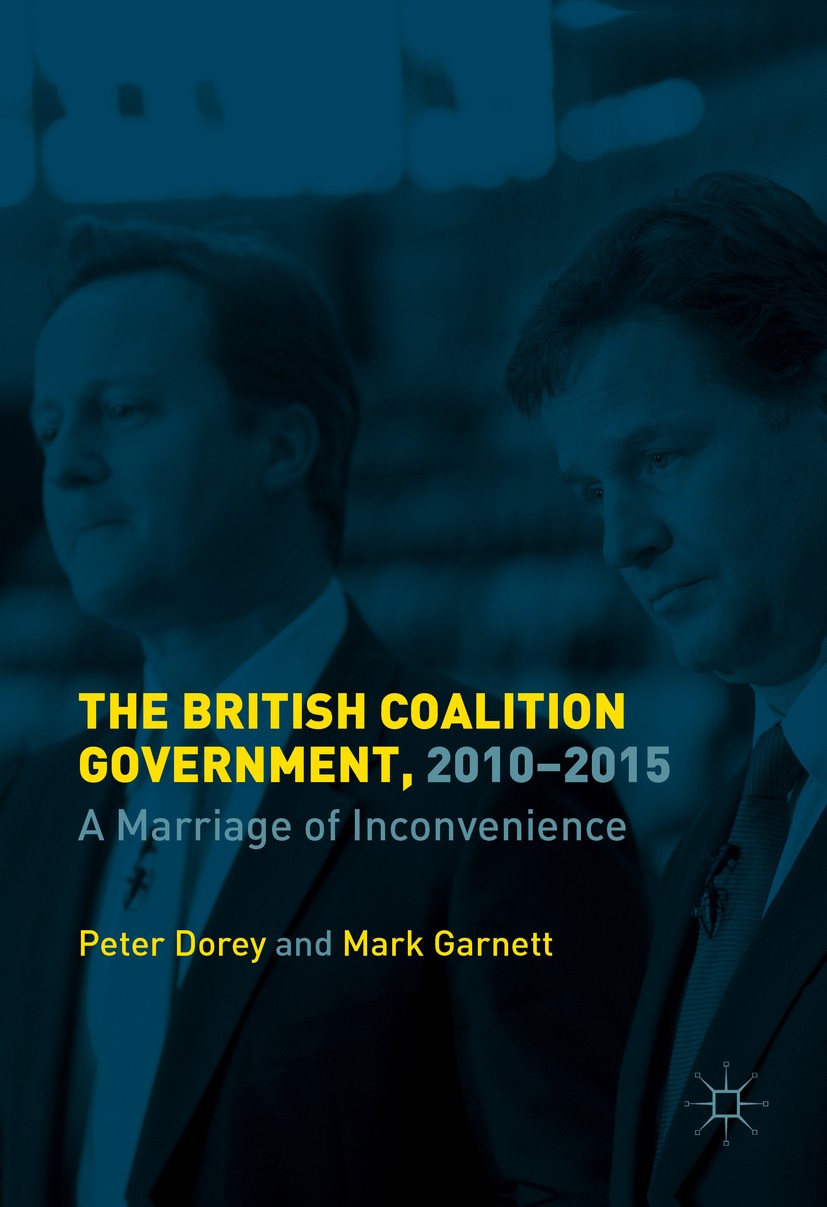Titlebook: The British Coalition Government, 2010-2015; A Marriage of Inconv Peter Dorey,Mark Garnett Book 2016 The Editor(s) (if applicable) and The Titlebook: The British Coalition Government, 2010-2015; A Marriage of Inconv Peter Dorey,Mark Garnett Book 2016 The Editor(s) (if applicable) and The
