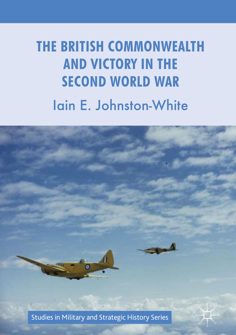 Titlebook: The British Commonwealth and Victory in the Second World War; Iain E. Johnston-White Book 2017 The Editor(s) (if applicable) and The Autho Titlebook: The British Commonwealth and Victory in the Second World War; Iain E. Johnston-White Book 2017 The Editor(s) (if applicable) and The Autho