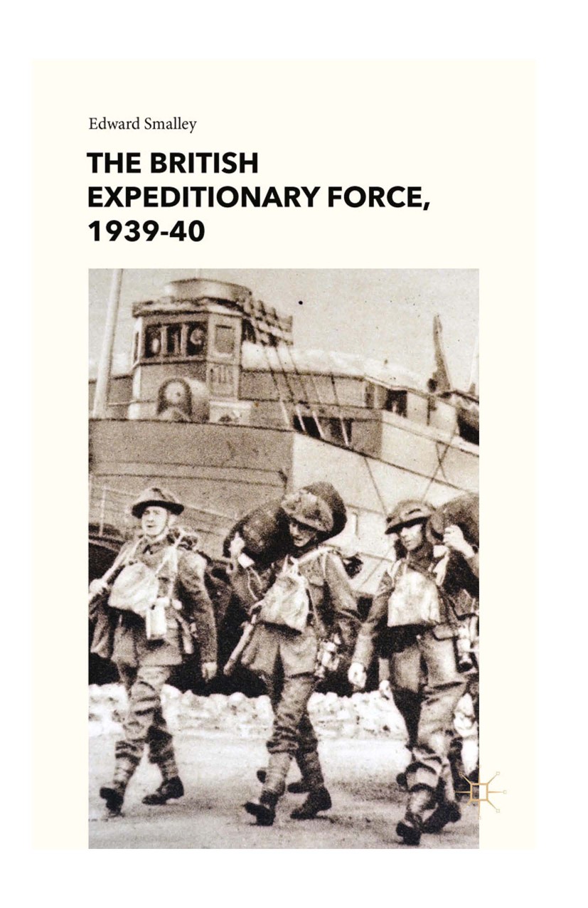 Titlebook: The British Expeditionary Force, 1939-40; Edward Smalley Book 2015 Palgrave Macmillan, a division of Macmillan Publishers Limited 2015 Bri Titlebook: The British Expeditionary Force, 1939-40; Edward Smalley Book 2015 Palgrave Macmillan, a division of Macmillan Publishers Limited 2015 Bri