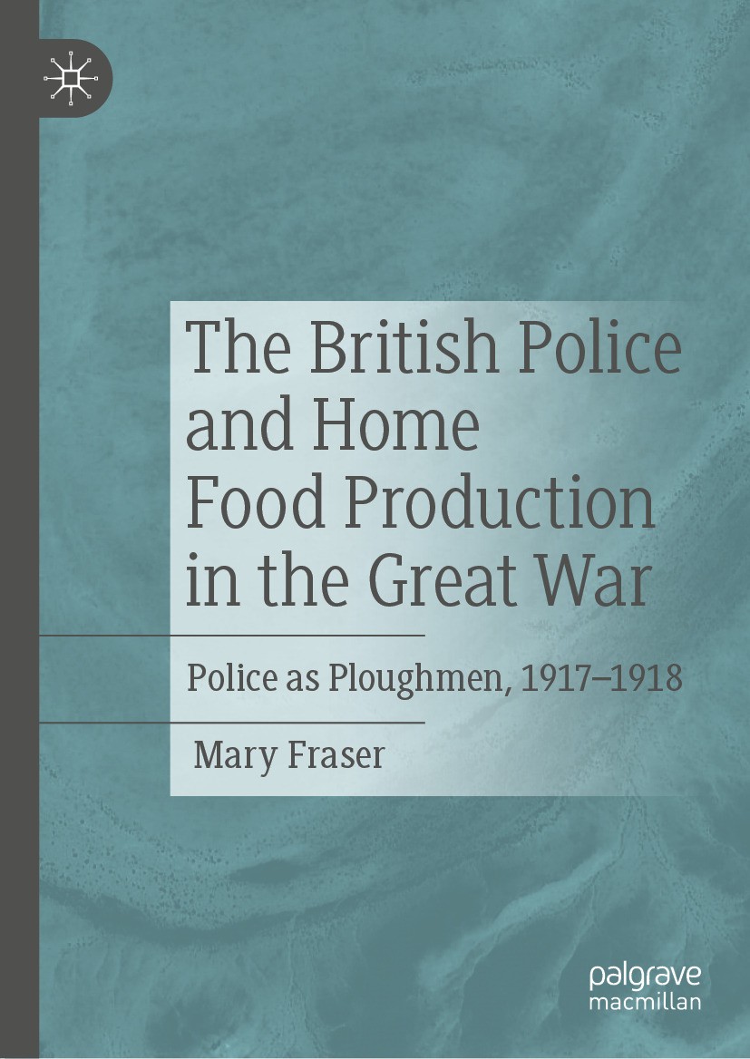 Titlebook: The British Police and Home Food Production in the Great War; Police as Ploughmen, Mary Fraser Book 2024 The Editor(s) (if applicable) and Titlebook: The British Police and Home Food Production in the Great War; Police as Ploughmen, Mary Fraser Book 2024 The Editor(s) (if applicable) and