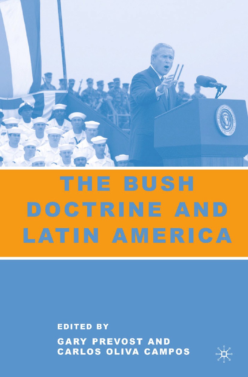 Titlebook: The Bush Doctrine and Latin America; Gary Prevost (Professor of Political Science),Carl Book 2007 Gary Prevost and Carlos Oliva Campos 200 Titlebook: The Bush Doctrine and Latin America; Gary Prevost (Professor of Political Science),Carl Book 2007 Gary Prevost and Carlos Oliva Campos 200