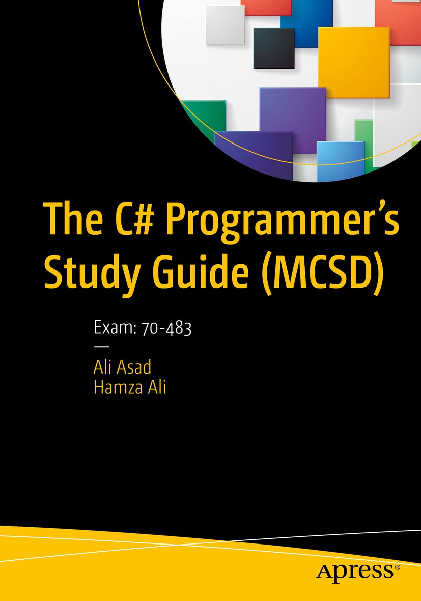 Titlebook: The C# Programmer’s Study Guide (MCSD); Exam: 70-483 Ali Asad,Hamza Ali Book 2017 Ali Asad and Hamza Ali 2017 C#..Net..Net Framework.C# Syn Titlebook: The C# Programmer’s Study Guide (MCSD); Exam: 70-483 Ali Asad,Hamza Ali Book 2017 Ali Asad and Hamza Ali 2017 C#..Net..Net Framework.C# Syn