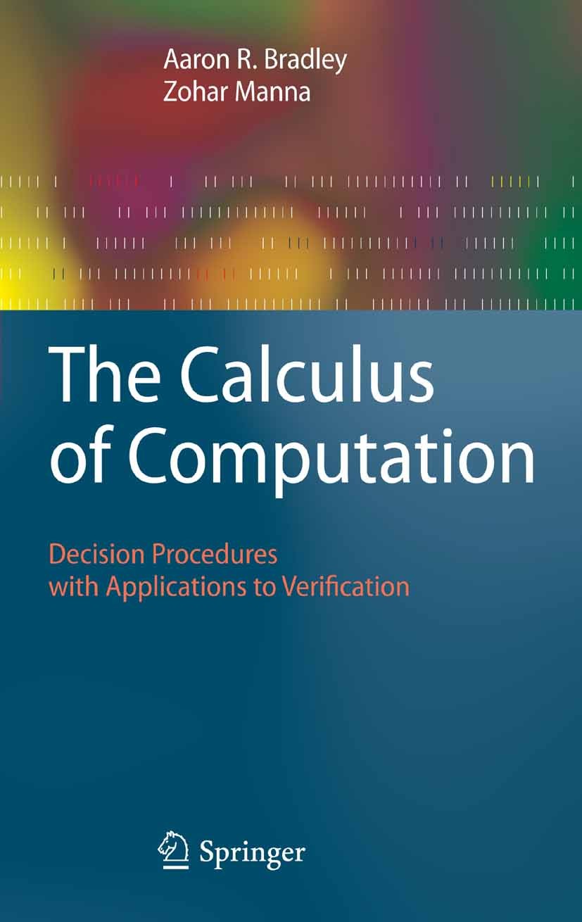 Titlebook: The Calculus of Computation; Decision Procedures Aaron R. Bradley,Zohar Manna Textbook 2007 Springer-Verlag Berlin Heidelberg 2007 Algorit Titlebook: The Calculus of Computation; Decision Procedures Aaron R. Bradley,Zohar Manna Textbook 2007 Springer-Verlag Berlin Heidelberg 2007 Algorit