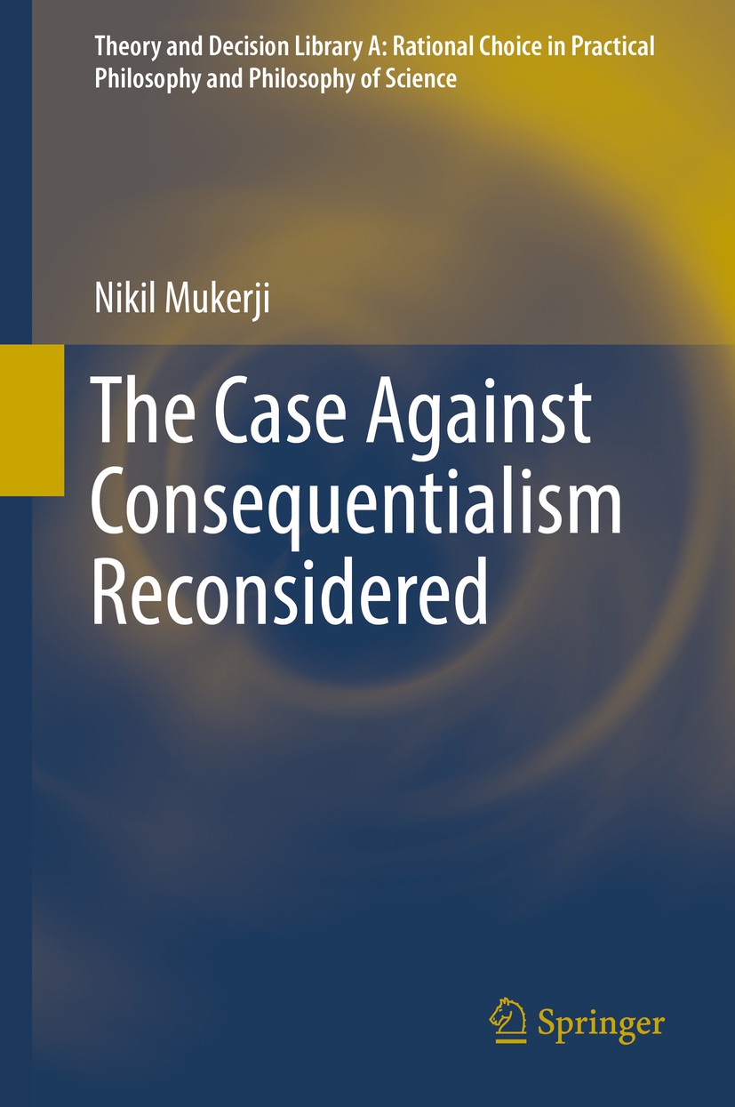 Titlebook: The Case Against Consequentialism Reconsidered; Nikil Mukerji Book 2016 Springer International Publishing Switzerland 2016 Consequentialis Titlebook: The Case Against Consequentialism Reconsidered; Nikil Mukerji Book 2016 Springer International Publishing Switzerland 2016 Consequentialis