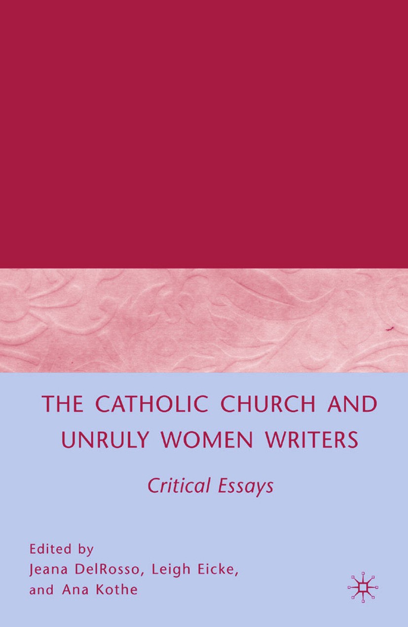 Titlebook: The Catholic Church and Unruly Women Writers; Critical Essays Jeana DelRosso,Leigh Eicke,Ana Kothe Book 2007 Jeana DelRosso, Leigh Eicke, a Titlebook: The Catholic Church and Unruly Women Writers; Critical Essays Jeana DelRosso,Leigh Eicke,Ana Kothe Book 2007 Jeana DelRosso, Leigh Eicke, a