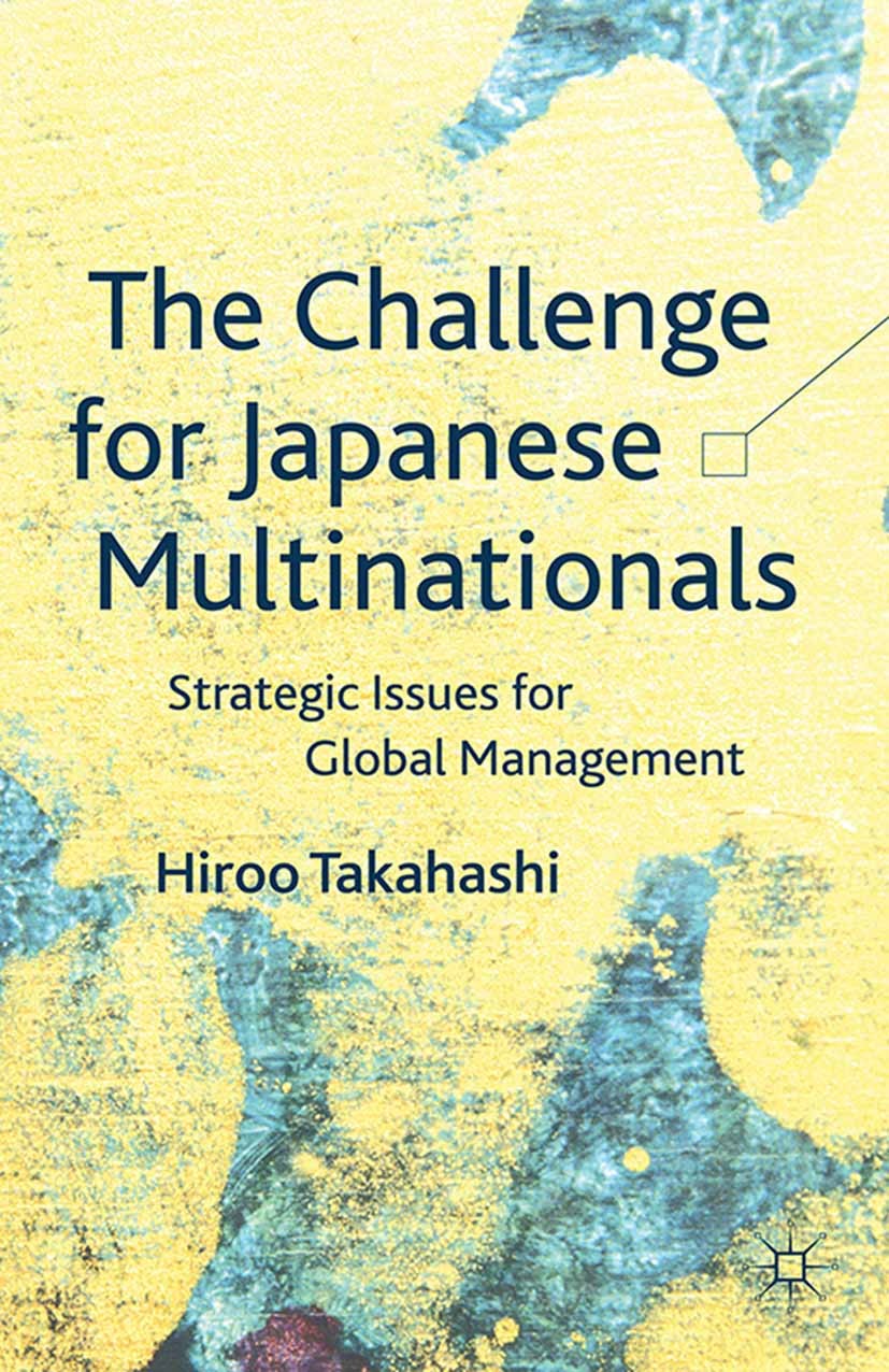 Titlebook: The Challenge for Japanese Multinationals; Strategic Issues for Hiroo Takahashi Book 2013 Palgrave Macmillan, a division of Macmillan Publi Titlebook: The Challenge for Japanese Multinationals; Strategic Issues for Hiroo Takahashi Book 2013 Palgrave Macmillan, a division of Macmillan Publi