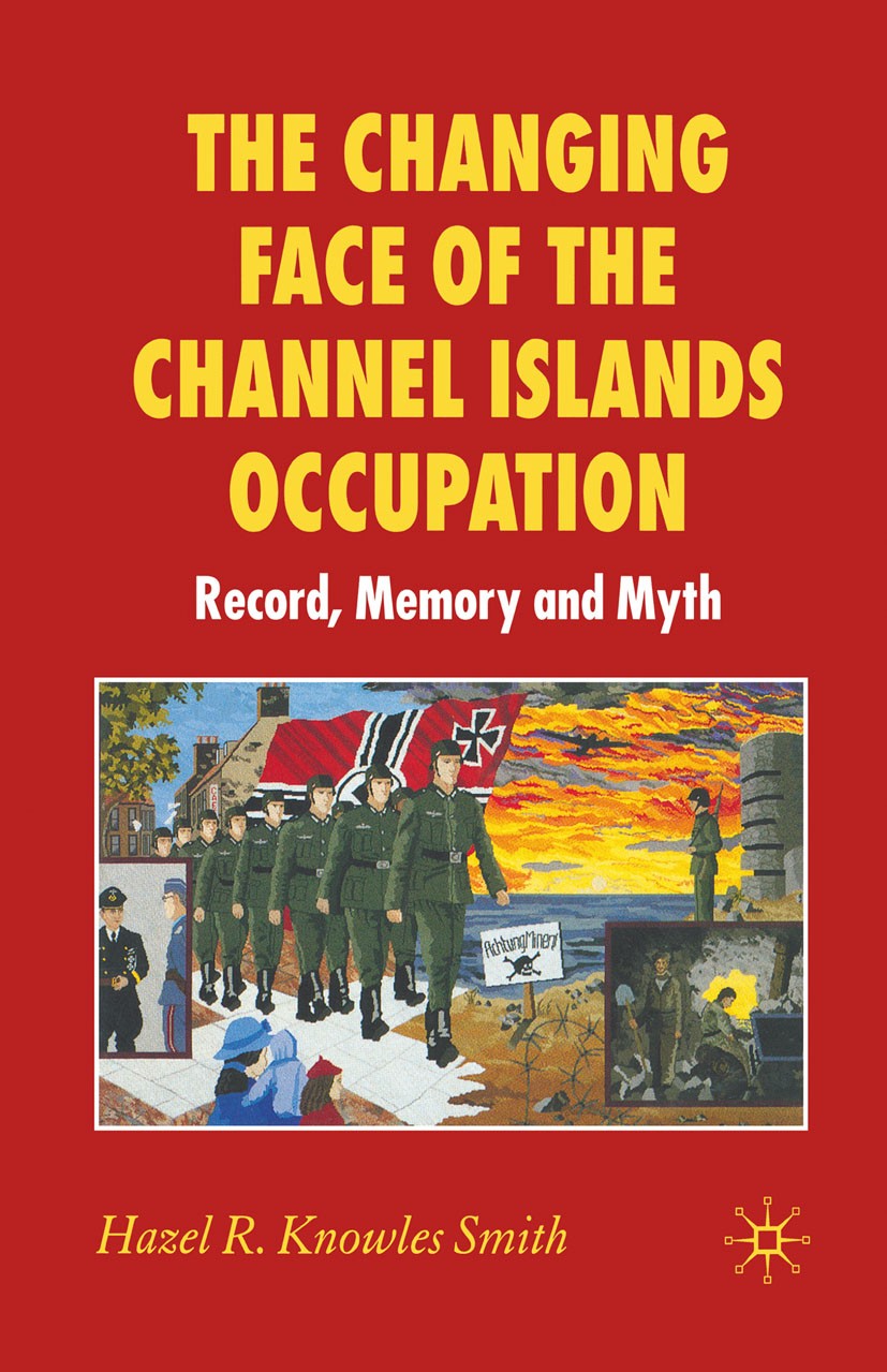 Titlebook: The Changing Face of the Channel Islands Occupation; Record, Memory and M Hazel R. Knowles Smith Book 2007 Palgrave Macmillan, a division o Titlebook: The Changing Face of the Channel Islands Occupation; Record, Memory and M Hazel R. Knowles Smith Book 2007 Palgrave Macmillan, a division o