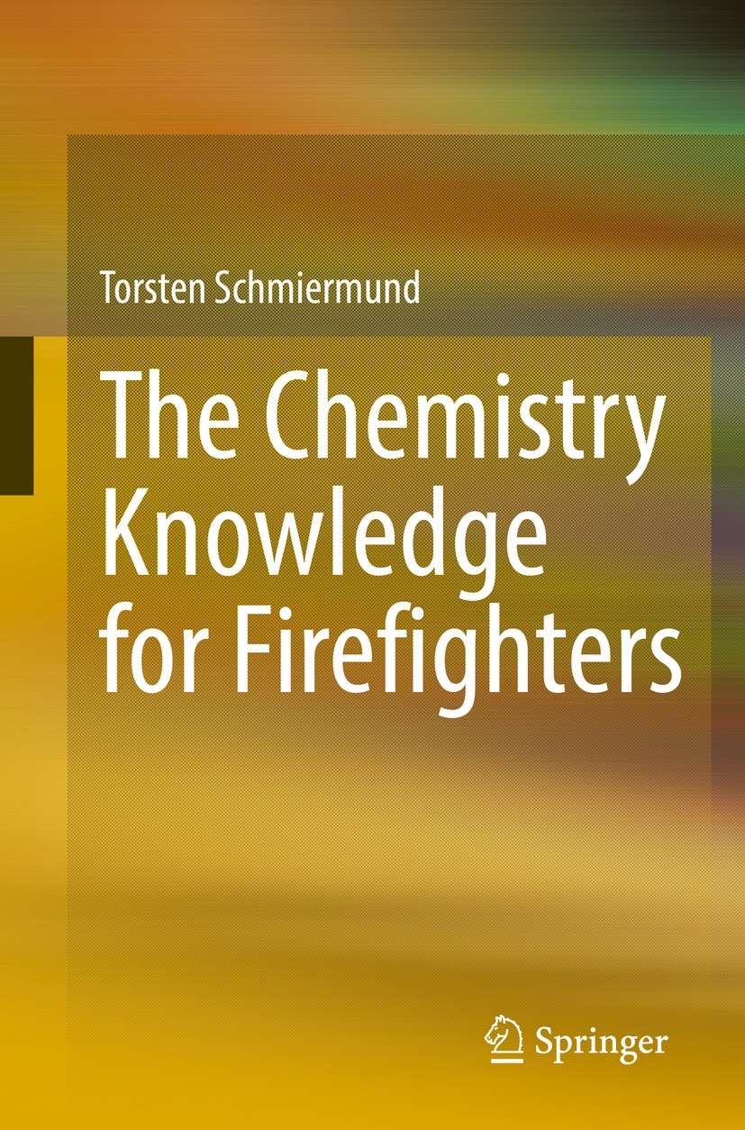 Titlebook: The Chemistry Knowledge for Firefighters; Torsten Schmiermund Textbook 2023 Springer-Verlag GmbH Germany, part of Springer Nature 2023 Che Titlebook: The Chemistry Knowledge for Firefighters; Torsten Schmiermund Textbook 2023 Springer-Verlag GmbH Germany, part of Springer Nature 2023 Che