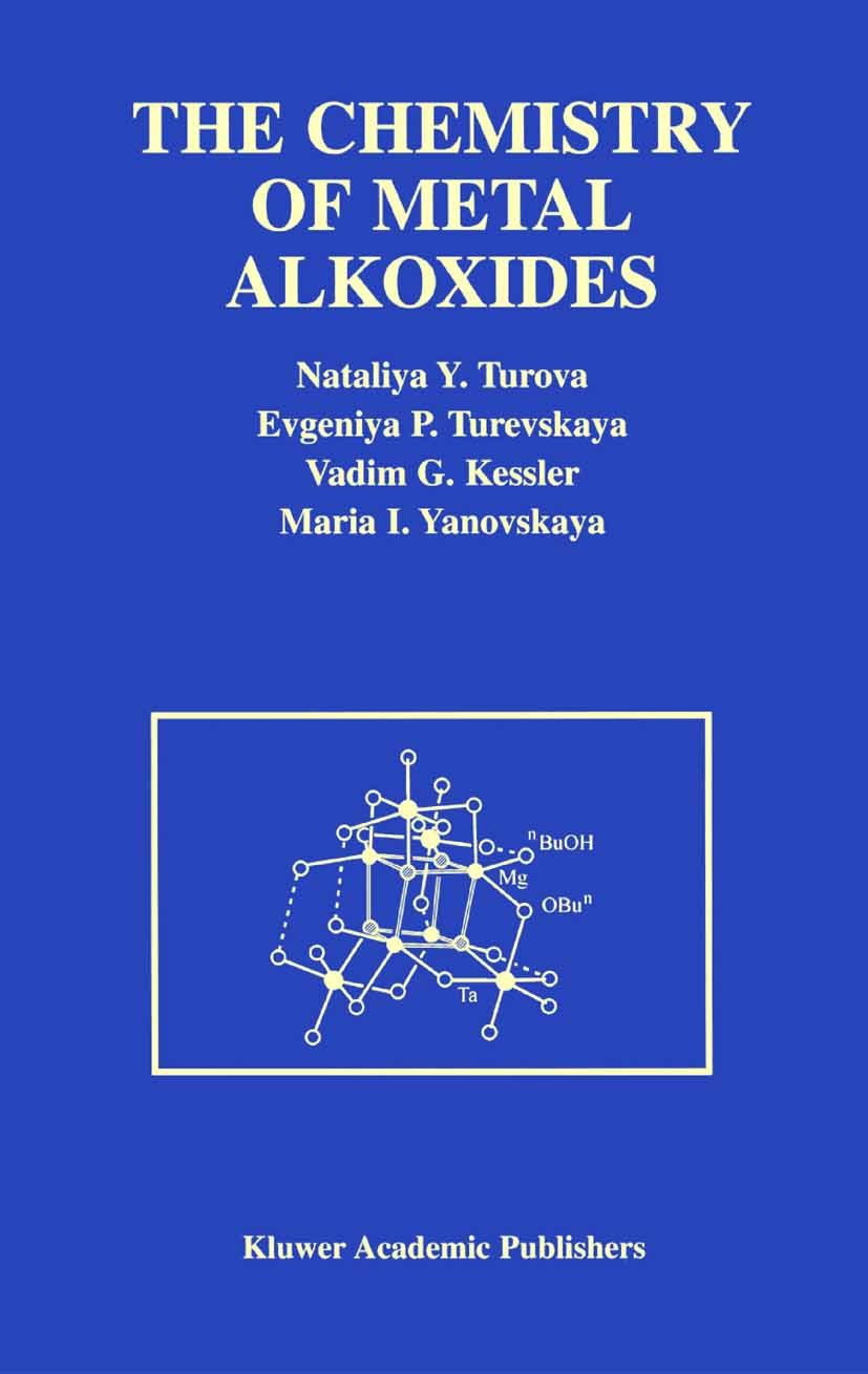 Titlebook: The Chemistry of Metal Alkoxides; Nataliya Ya. Turova,Evgenia P. Turevskaya,Maria I. Book 2002 Springer Science+Business Media New York 20 Titlebook: The Chemistry of Metal Alkoxides; Nataliya Ya. Turova,Evgenia P. Turevskaya,Maria I. Book 2002 Springer Science+Business Media New York 20