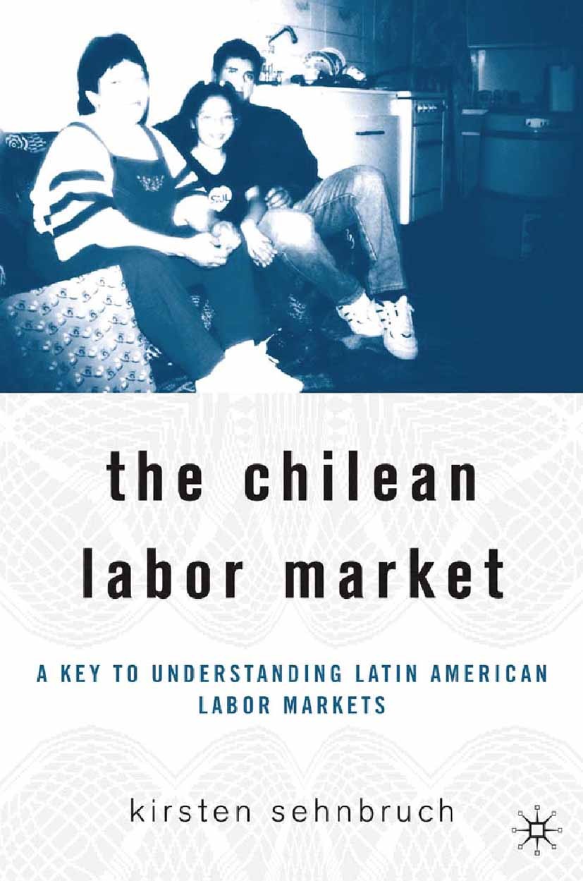 Titlebook: The Chilean Labor Market; A Key to Understandi Kirsten Sehnbruch Book 2006 Palgrave Macmillan, a division of Nature America Inc. 2006 emplo Titlebook: The Chilean Labor Market; A Key to Understandi Kirsten Sehnbruch Book 2006 Palgrave Macmillan, a division of Nature America Inc. 2006 emplo