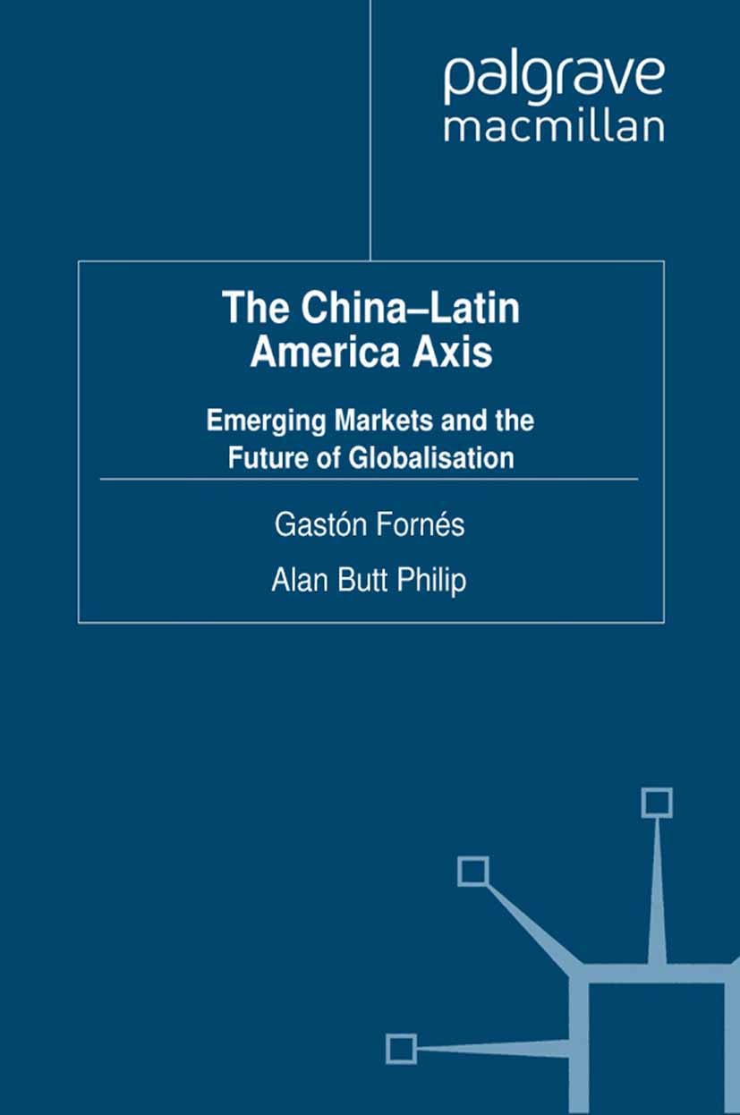 Titlebook: The China-Latin America Axis; Emerging Markets and Gastón Fornés,Alan Butt Philip Book 20121st edition Palgrave Macmillan, a division of Ma Titlebook: The China-Latin America Axis; Emerging Markets and Gastón Fornés,Alan Butt Philip Book 20121st edition Palgrave Macmillan, a division of Ma