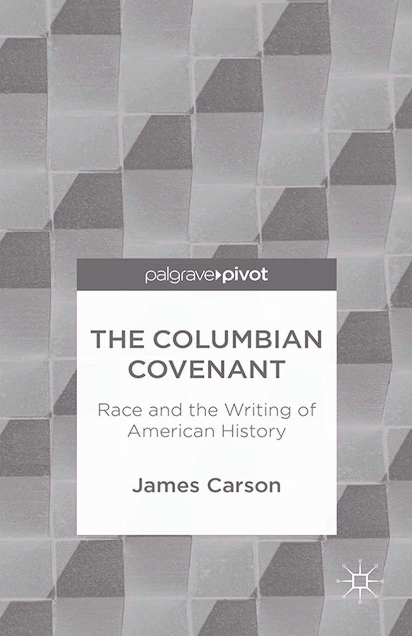 Titlebook: The Columbian Covenant: Race and the Writing of American History; James Carson Book 2015 James Carson 2015 America.American History.argue. Titlebook: The Columbian Covenant: Race and the Writing of American History; James Carson Book 2015 James Carson 2015 America.American History.argue.