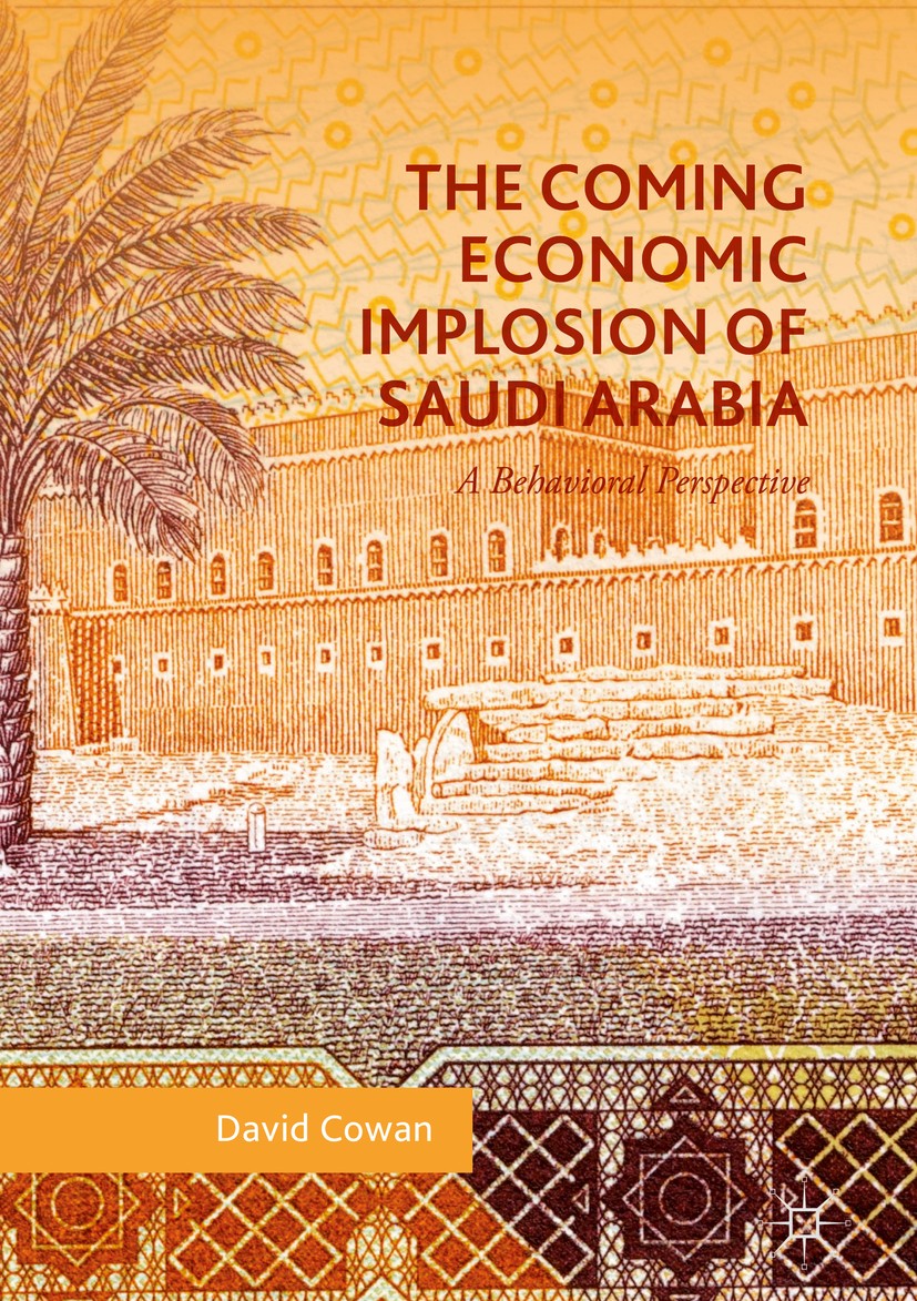 Titlebook: The Coming Economic Implosion of Saudi Arabia; A Behavioral Perspec David Cowan Book 2018 The Editor(s) (if applicable) and The Author(s) 2 Titlebook: The Coming Economic Implosion of Saudi Arabia; A Behavioral Perspec David Cowan Book 2018 The Editor(s) (if applicable) and The Author(s) 2