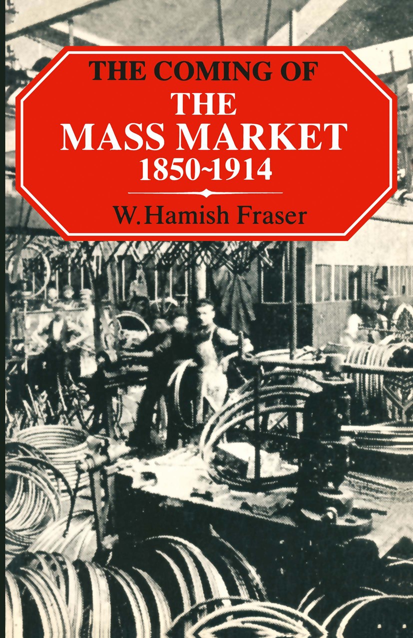 Titlebook: The Coming of the Mass Market, 1850–1914; W. Hamish Fraser Textbook 1981Latest edition W. Hamish Fraser 1981 economics.history Titlebook: The Coming of the Mass Market, 1850–1914; W. Hamish Fraser Textbook 1981Latest edition W. Hamish Fraser 1981 economics.history