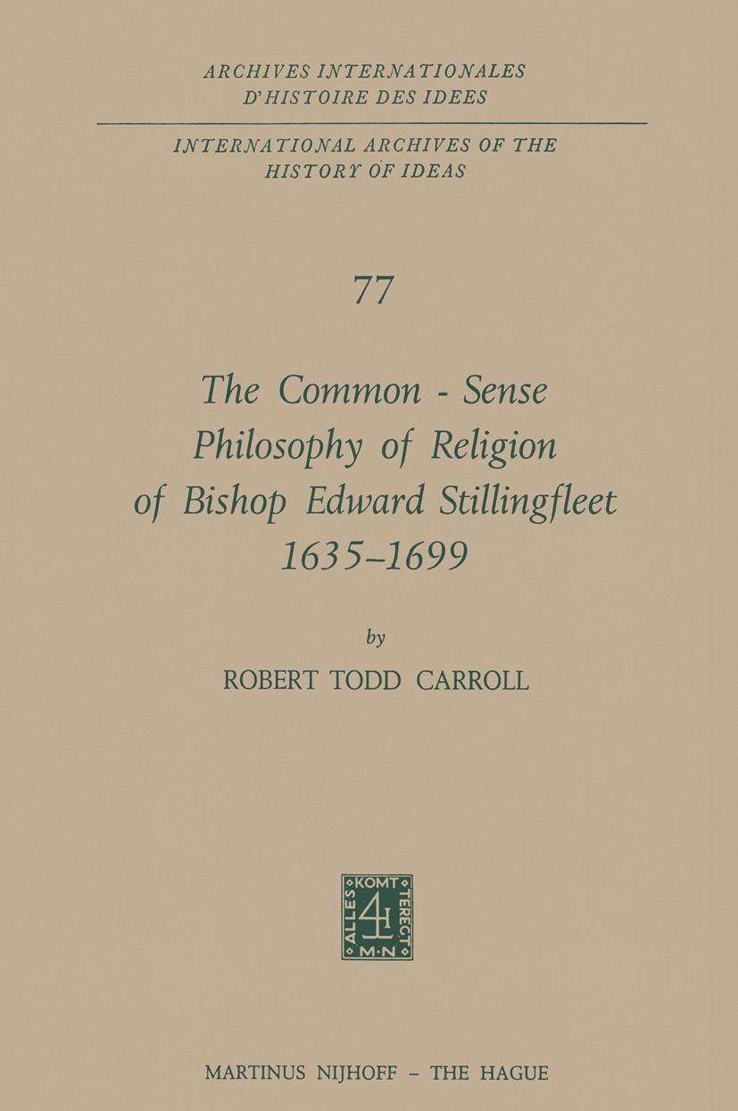 Titlebook: The Common-Sense Philosophy of Religion of Bishop Edward Stillingfleet 1635–1699; Robert Todd Carroll Book 1975 Martinus Nijhoff, The Hagu Titlebook: The Common-Sense Philosophy of Religion of Bishop Edward Stillingfleet 1635–1699; Robert Todd Carroll Book 1975 Martinus Nijhoff, The Hagu