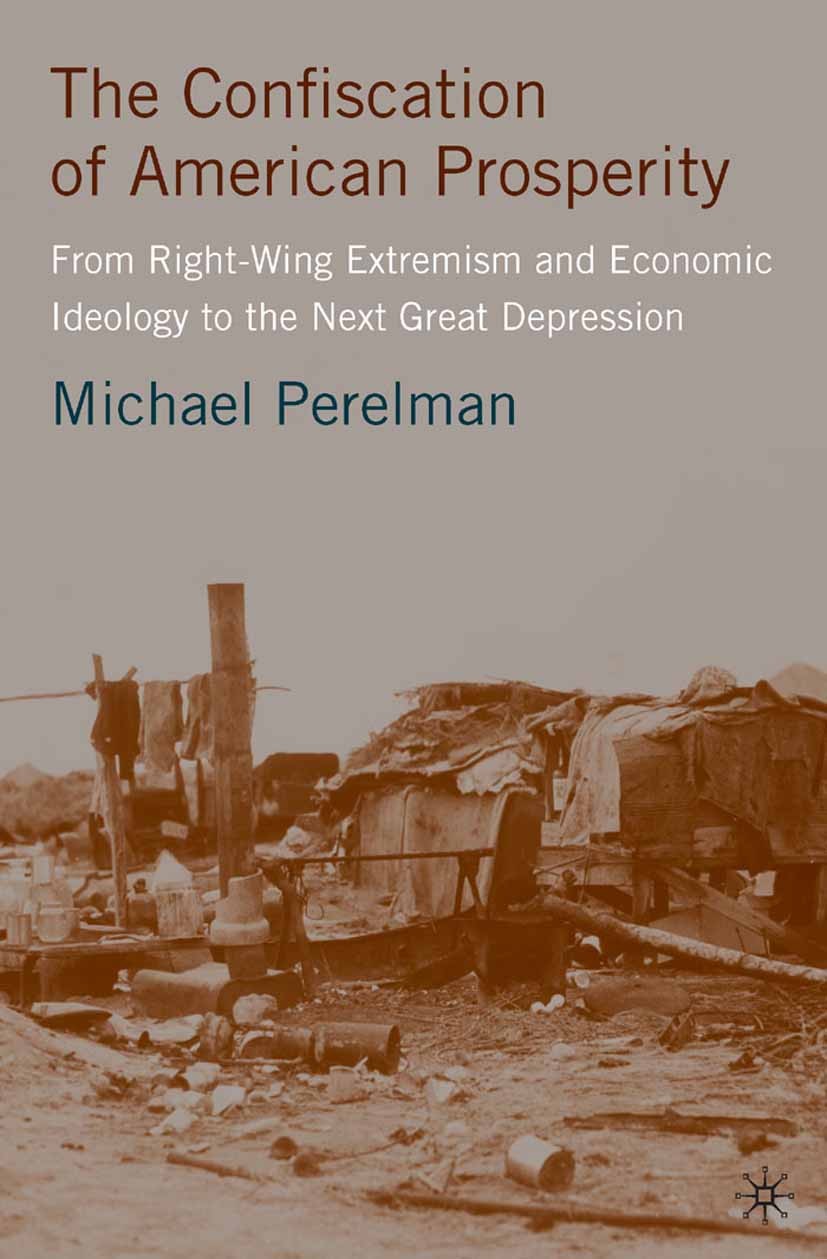 Titlebook: The Confiscation of American Prosperity; From Right-Wing Extr Michael Perelman Book 2007 Michael Perelman 2007 business.capitalism.depressi Titlebook: The Confiscation of American Prosperity; From Right-Wing Extr Michael Perelman Book 2007 Michael Perelman 2007 business.capitalism.depressi