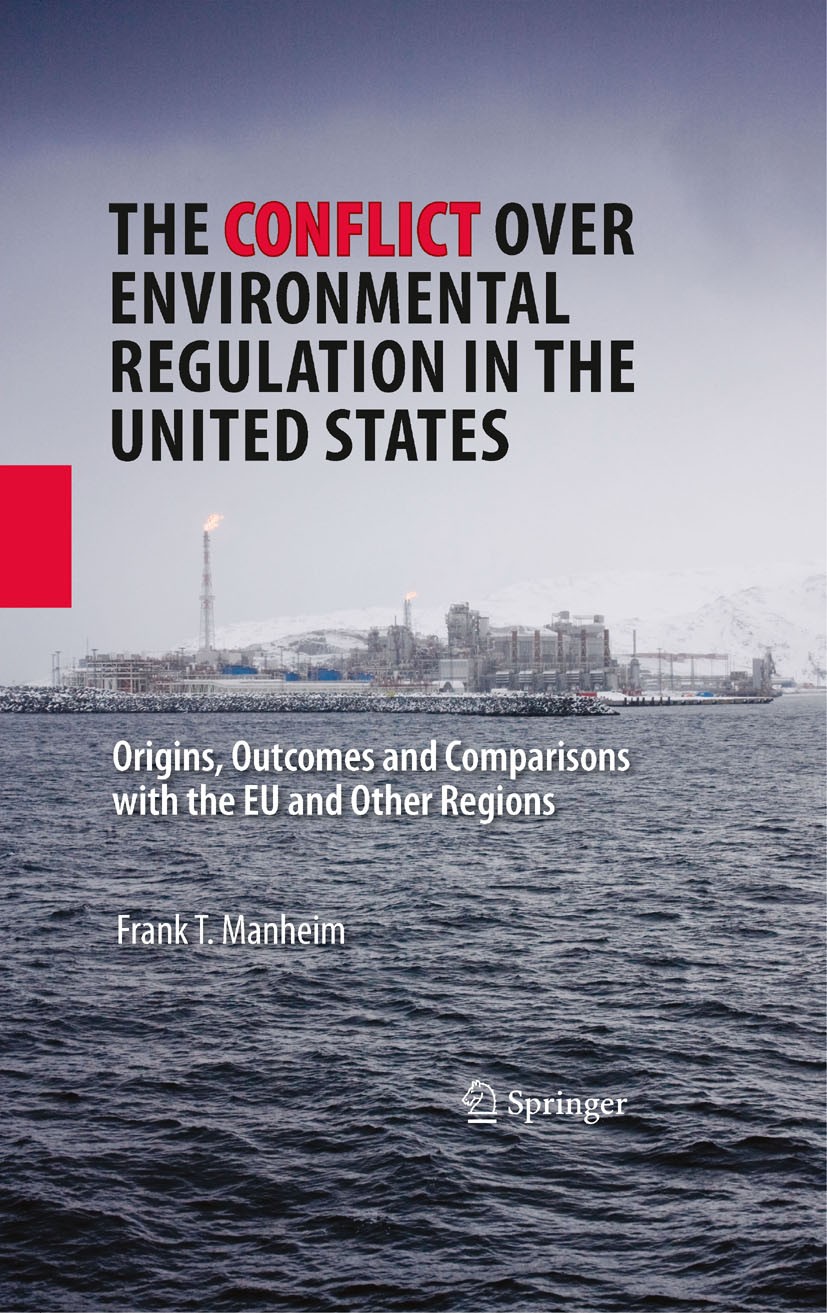 Titlebook: The Conflict Over Environmental Regulation in the United States; Origins, Outcomes, a Frank T. Manheim Book 2009 Springer-Verlag US 2009 Ca Titlebook: The Conflict Over Environmental Regulation in the United States; Origins, Outcomes, a Frank T. Manheim Book 2009 Springer-Verlag US 2009 Ca