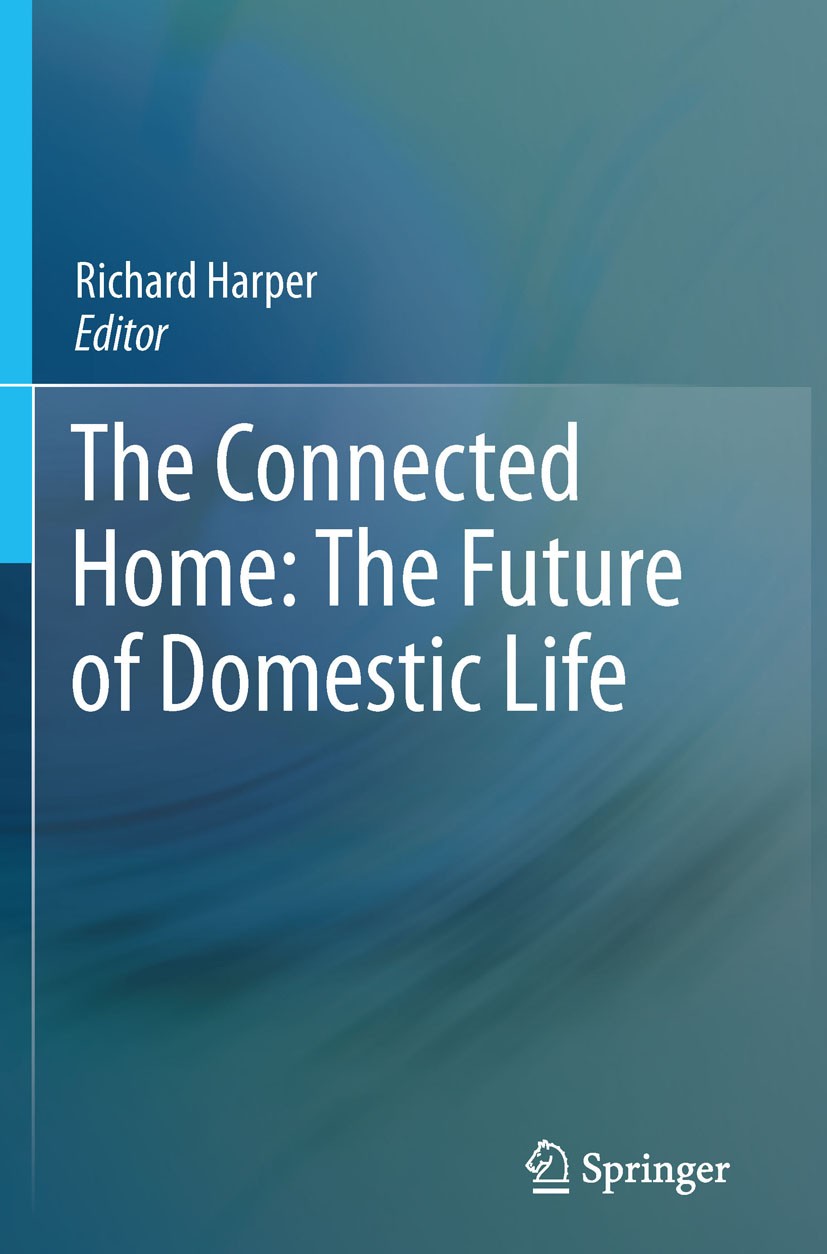 Titlebook: The Connected Home: The Future of Domestic Life; Richard Harper Book 2011 Springer-Verlag London Limited 2011 Digital Design.Interactive t Titlebook: The Connected Home: The Future of Domestic Life; Richard Harper Book 2011 Springer-Verlag London Limited 2011 Digital Design.Interactive t