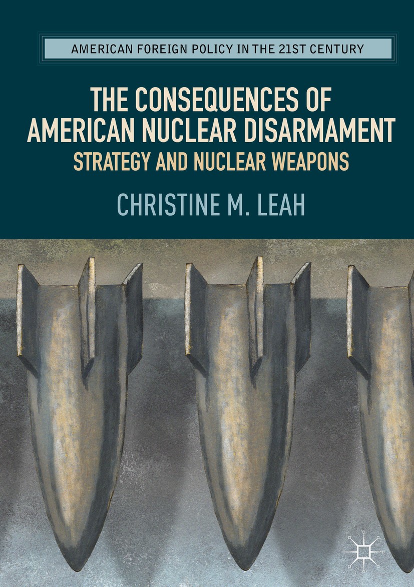 Titlebook: The Consequences of American Nuclear Disarmament; Strategy and Nuclear Christine M. Leah Book 2017 The Editor(s) (if applicable) and The Au Titlebook: The Consequences of American Nuclear Disarmament; Strategy and Nuclear Christine M. Leah Book 2017 The Editor(s) (if applicable) and The Au