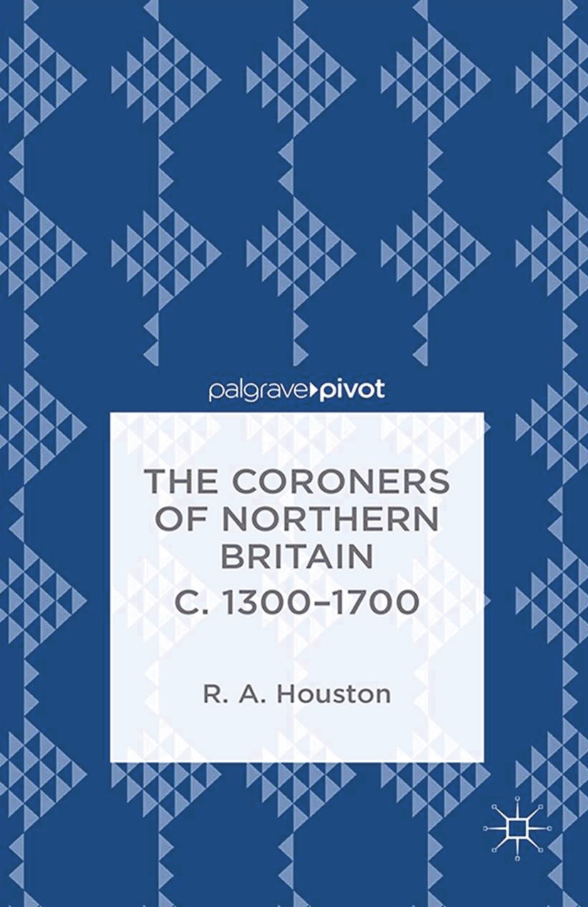 Titlebook: The Coroners of Northern Britain c. 1300-1700; R. A. Houston Book 2014 Palgrave Macmillan, a division of Macmillan Publishers Limited 2014 Titlebook: The Coroners of Northern Britain c. 1300-1700; R. A. Houston Book 2014 Palgrave Macmillan, a division of Macmillan Publishers Limited 2014