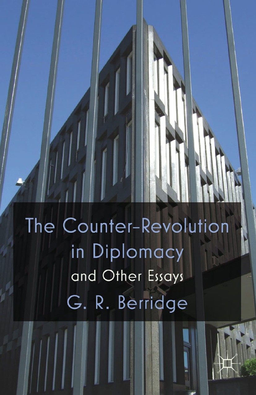 Titlebook: The Counter-Revolution in Diplomacy and Other Essays; G. R. Berridge Book 2011 Palgrave Macmillan, a division of Macmillan Publishers Limi Titlebook: The Counter-Revolution in Diplomacy and Other Essays; G. R. Berridge Book 2011 Palgrave Macmillan, a division of Macmillan Publishers Limi