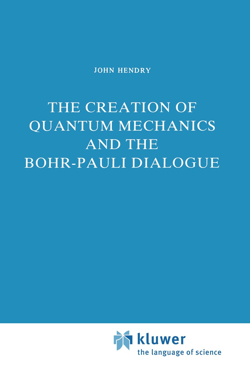 Titlebook: The Creation of Quantum Mechanics and the Bohr-Pauli Dialogue; John Hendry Book 1984 D. Reidel Publishing Company 1984 atomic theory.kinem Titlebook: The Creation of Quantum Mechanics and the Bohr-Pauli Dialogue; John Hendry Book 1984 D. Reidel Publishing Company 1984 atomic theory.kinem