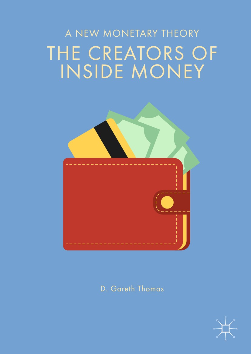 Titlebook: The Creators of Inside Money; A New Monetary Theor D. Gareth Thomas Book 20181st edition The Editor(s) (if applicable) and The Author(s) 20 Titlebook: The Creators of Inside Money; A New Monetary Theor D. Gareth Thomas Book 20181st edition The Editor(s) (if applicable) and The Author(s) 20