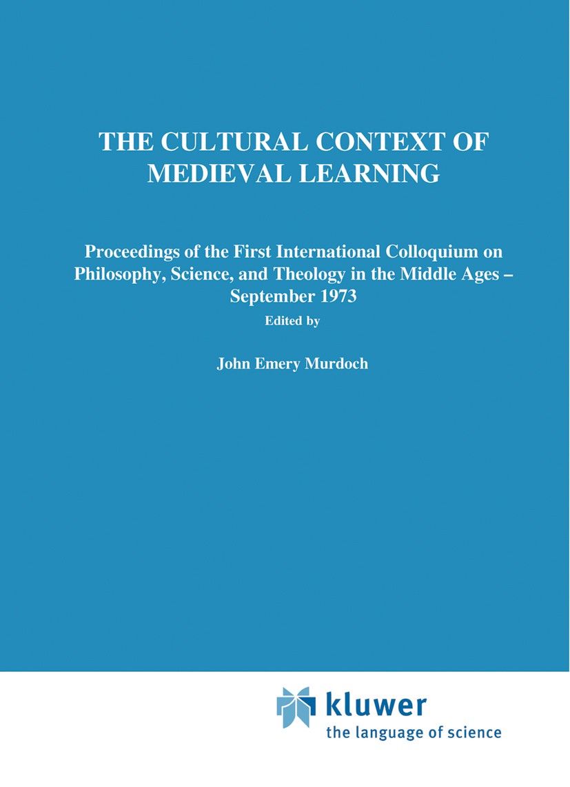 Titlebook: The Cultural Context of Medieval Learning; Proceedings of the F John Emery Murdoch,Edith Dudley Sylla Conference proceedings 1975 D. Reidel Titlebook: The Cultural Context of Medieval Learning; Proceedings of the F John Emery Murdoch,Edith Dudley Sylla Conference proceedings 1975 D. Reidel