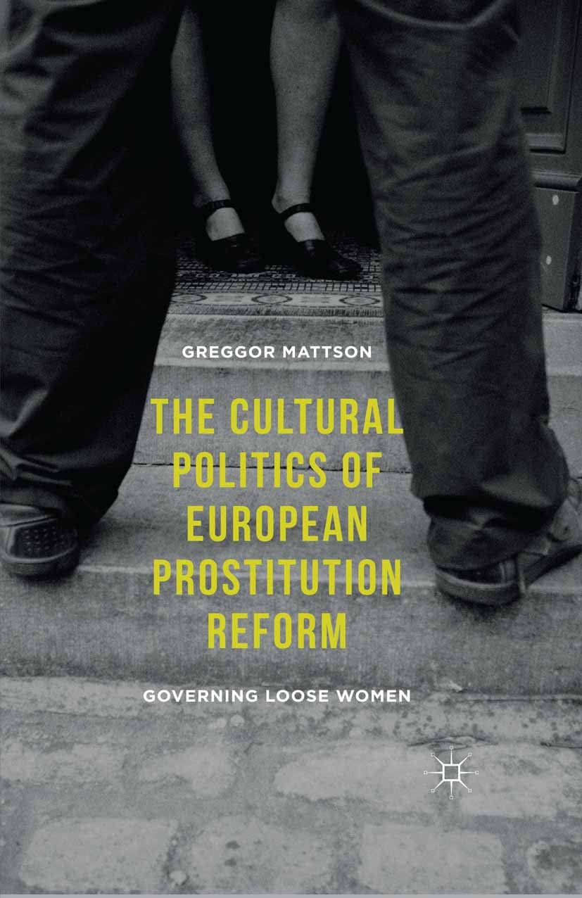 Titlebook: The Cultural Politics of European Prostitution Reform; Governing Loose Wome Greggor Mattson Book 2016 The Editor(s) (if applicable) and The Titlebook: The Cultural Politics of European Prostitution Reform; Governing Loose Wome Greggor Mattson Book 2016 The Editor(s) (if applicable) and The