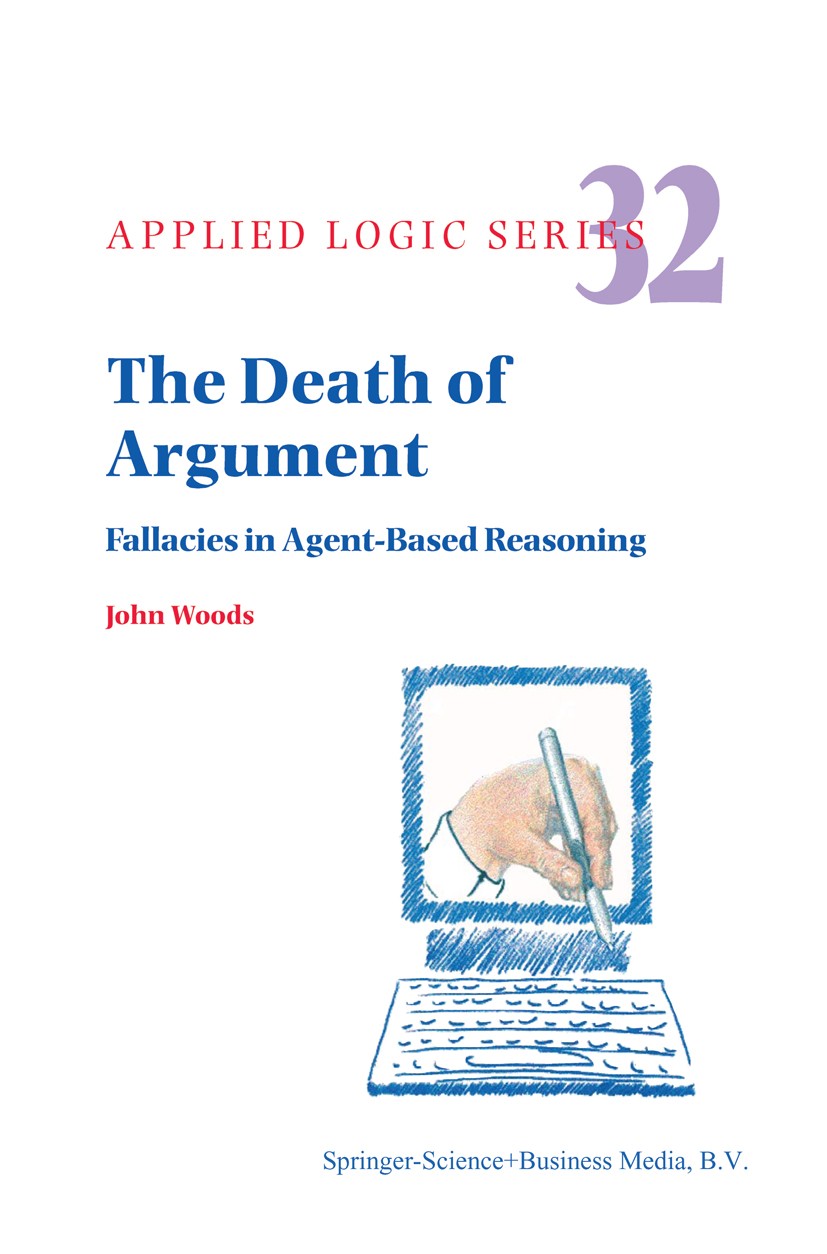 Titlebook: The Death of Argument; Fallacies in Agent B John Woods Book 2004 Springer Science+Business Media Dordrecht 2004 Argumentation Theory.cognit Titlebook: The Death of Argument; Fallacies in Agent B John Woods Book 2004 Springer Science+Business Media Dordrecht 2004 Argumentation Theory.cognit