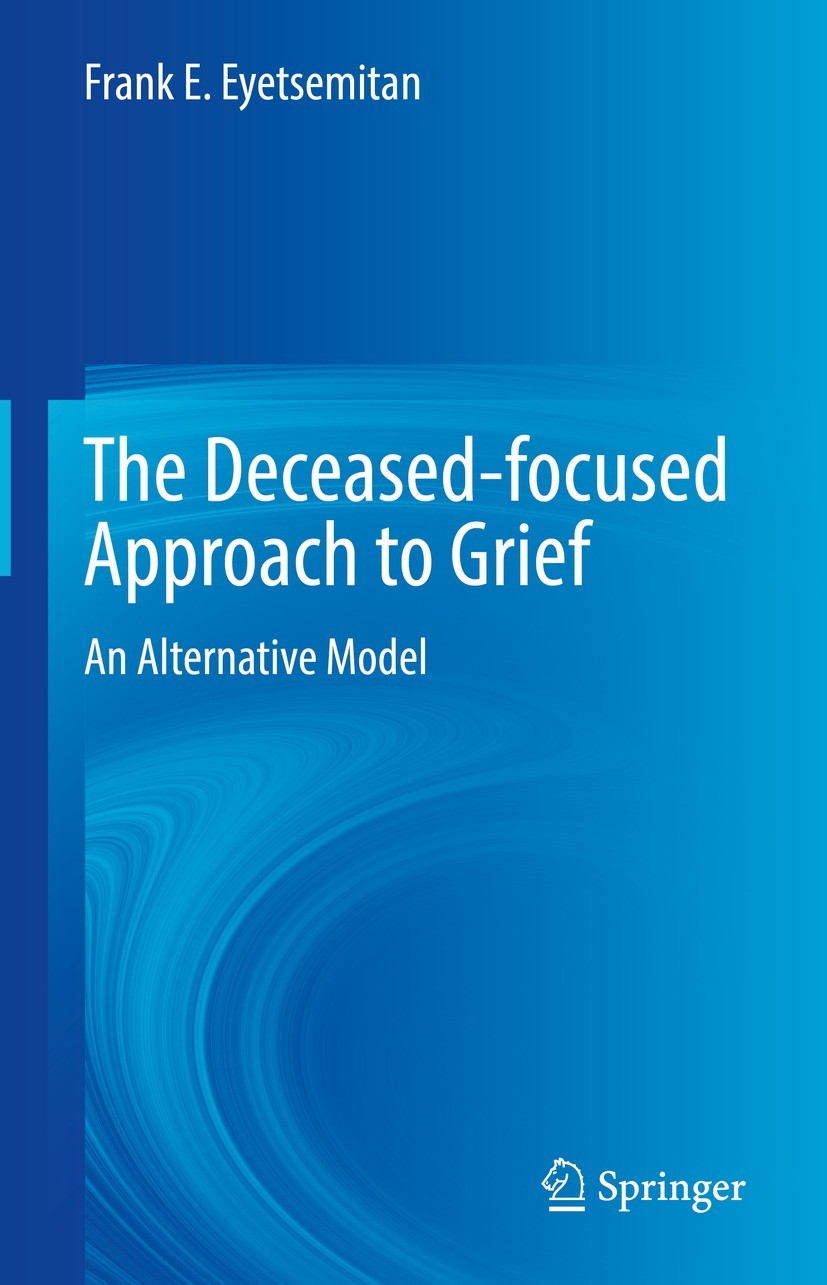 Titlebook: The Deceased-focused Approach to Grief; An Alternative Model Frank E. Eyetsemitan Book 2022 The Editor(s) (if applicable) and The Author(s) Titlebook: The Deceased-focused Approach to Grief; An Alternative Model Frank E. Eyetsemitan Book 2022 The Editor(s) (if applicable) and The Author(s)
