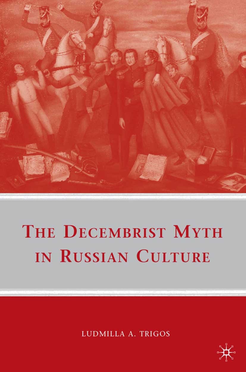 Titlebook: The Decembrist Myth in Russian Culture; Ludmilla A. Trigos Book 2009 Ludmilla A. Trigos 2009 Decembrists.fiction.film.history.Russia.Stali Titlebook: The Decembrist Myth in Russian Culture; Ludmilla A. Trigos Book 2009 Ludmilla A. Trigos 2009 Decembrists.fiction.film.history.Russia.Stali
