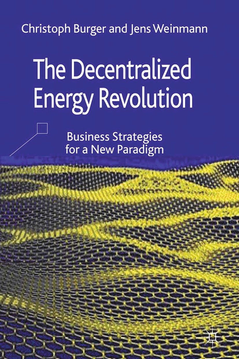 Titlebook: The Decentralized Energy Revolution; Business Strategies Christoph Burger,Jens Weinmann Book 2013 Palgrave Macmillan, a division of Macmil Titlebook: The Decentralized Energy Revolution; Business Strategies Christoph Burger,Jens Weinmann Book 2013 Palgrave Macmillan, a division of Macmil