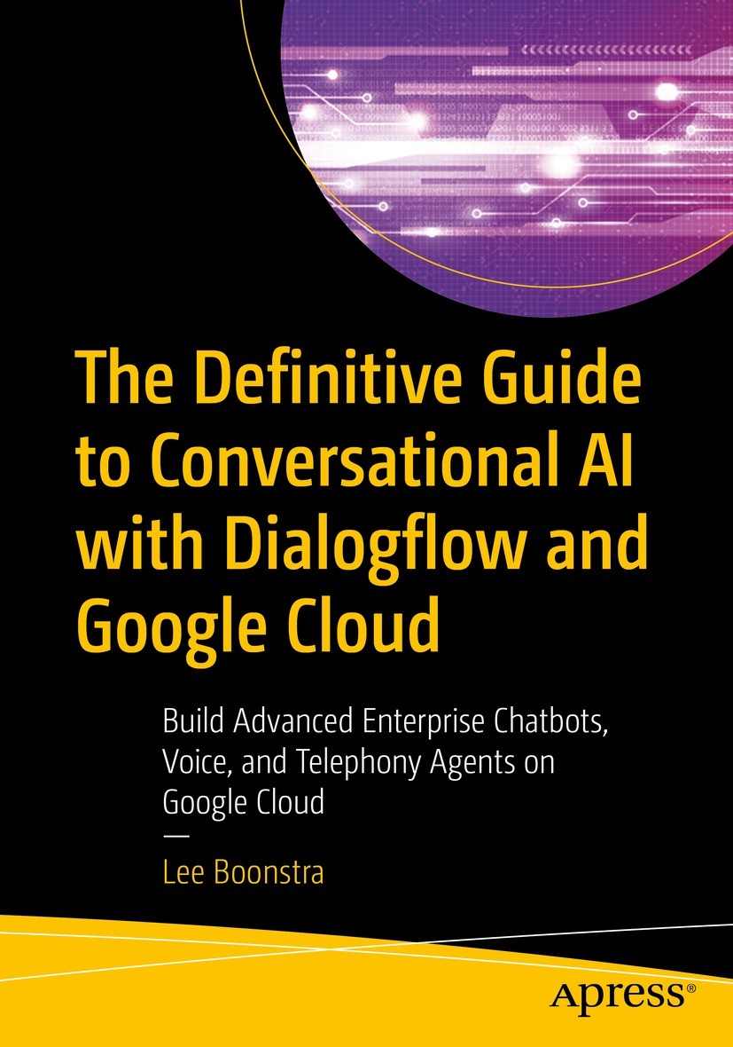 Titlebook: The Definitive Guide to Conversational AI with Dialogflow and Google Cloud; Build Advanced Enter Lee Boonstra Book 2021 Lee Boonstra 2021 C Titlebook: The Definitive Guide to Conversational AI with Dialogflow and Google Cloud; Build Advanced Enter Lee Boonstra Book 2021 Lee Boonstra 2021 C