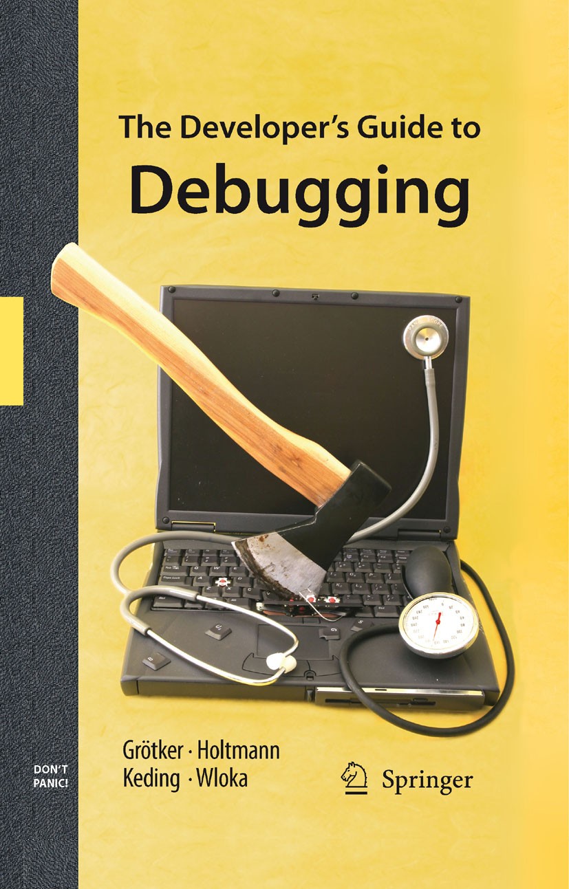 Titlebook: The Developer‘s Guide to Debugging; Thorsten Grötker,Ulrich Holtmann,Markus Wloka Book Jul 2008Latest edition Springer Science+Business Me Titlebook: The Developer‘s Guide to Debugging; Thorsten Grötker,Ulrich Holtmann,Markus Wloka Book Jul 2008Latest edition Springer Science+Business Me