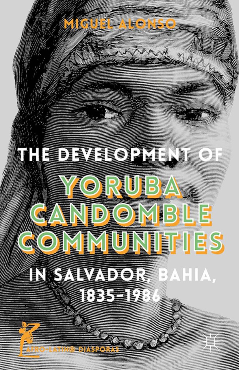 Titlebook: The Development of Yoruba Candomble Communities in Salvador, Bahia, 1835-1986; Miguel C. Alonso Book 2014 Palgrave Macmillan, a division o Titlebook: The Development of Yoruba Candomble Communities in Salvador, Bahia, 1835-1986; Miguel C. Alonso Book 2014 Palgrave Macmillan, a division o